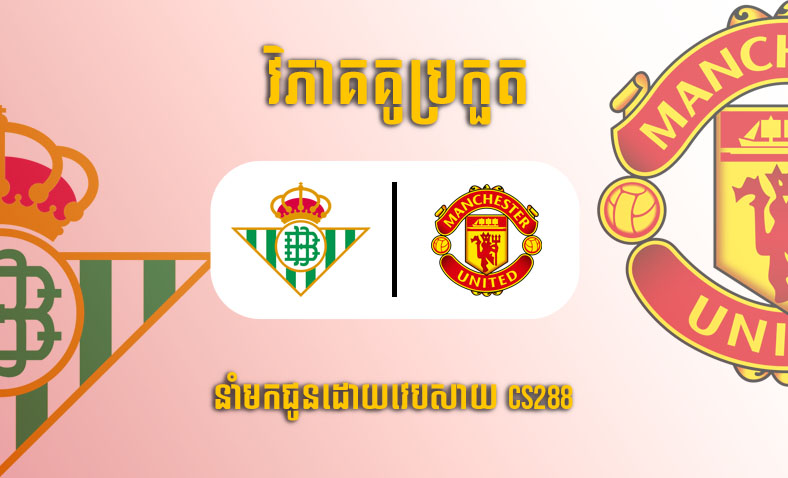 ព្យាករណ៍គូ ​Real Betis vs Manchester United ម៉ោង០០:៤៥ ថ្ងៃទី១៧មីនា​